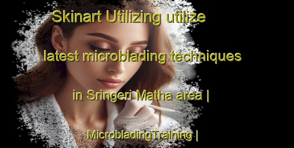 Skinart Utilizing utilize latest microblading techniques in Sringeri Matha area | MicrobladingTraining | MicrobladingClasses | SkinartTraining-India